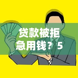 贷款被拒急用钱？5招教你破解借款难题！