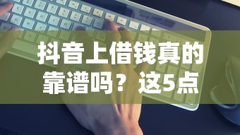 抖音上借钱真的靠谱吗？这5点避坑指南必须看！