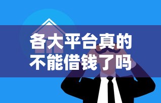 各大平台真的不能借钱了吗？这些内幕你必须知道！