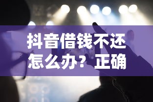 抖音借钱不还怎么办？正确处理流程+实用建议