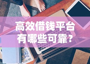 高效借钱平台有哪些可靠？实测推荐这5个靠谱选择！