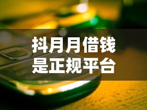抖月月借钱是正规平台吗？实测5大细节，这些坑千万别踩！