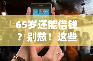 65岁还能借钱？别愁！这些正规平台靠谱