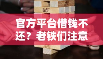 官方平台借钱不还？老铁们注意了，后果比你想得更严重！