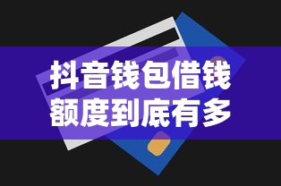 抖音钱包借钱额度到底有多少？这些技巧帮你轻松提额！