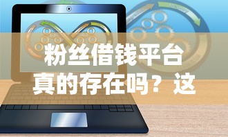 粉丝借钱平台真的存在吗？这5款软件靠谱推荐