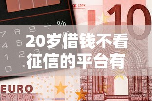 20岁借钱不看征信的平台有哪些？急用钱必看