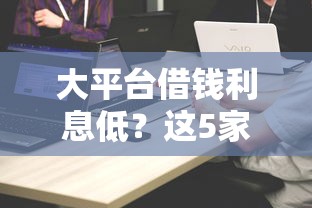 大平台借钱利息低？这5家正规渠道靠谱对比，看完省几千！