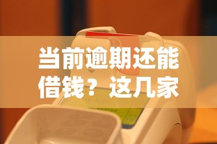 当前逾期还能借钱？这几家平台或可应急，速看！