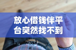 放心借钱伴平台突然找不到了？急用钱必看的3个应对方法