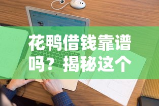 花鸭借钱靠谱吗？揭秘这个平台到底正不正规！