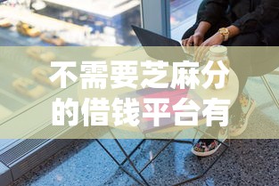 不需要芝麻分的借钱平台有哪些？这5个低门槛渠道帮你应急！