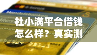 杜小满平台借钱怎么样？真实测评+避坑指南，这篇贷款攻略全说透