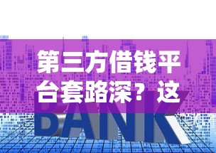 第三方借钱平台套路深?这5个坑千万别踩! 第三方借钱平台套路深?这5个坑千万别踩!