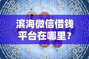 滨海微信借钱平台在哪里？这3个正规渠道快速解决资金需求