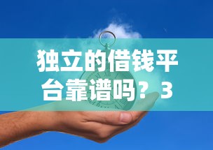 独立的借钱平台靠谱吗？3分钟看懂贷款平台怎么选！