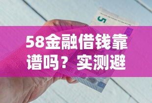 58金融借钱靠谱吗？实测避坑指南看完再决定