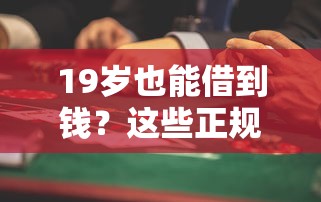 19岁也能借到钱？这些正规平台门槛低、流程快，年轻人必看！