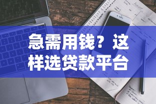 急需用钱？这样选贷款平台，审批快还省心！
