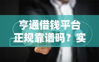 亨通借钱平台正规靠谱吗？实测避坑指南来了！