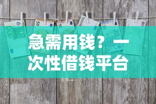 急需用钱？一次性借钱平台怎么选？这3个技巧要牢记！