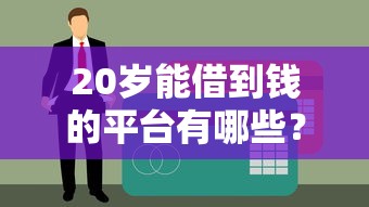 20岁能借到钱的平台有哪些？这些渠道审核快、门槛低！