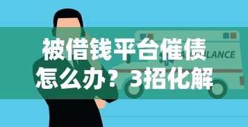 被借钱平台催债怎么办？3招化解压力不慌神