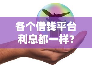 各个借钱平台利息都一样?实测发现这几点差别太扎心! 各个借钱平台利息都一样?实测发现这几点差别太扎心!