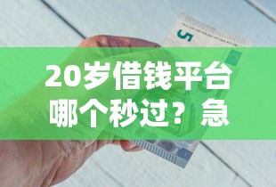 20岁借钱平台哪个秒过?急用钱必看!低门槛快速到账攻略 20岁借钱平台哪个秒过?急用钱必看!低门槛快速到账攻略