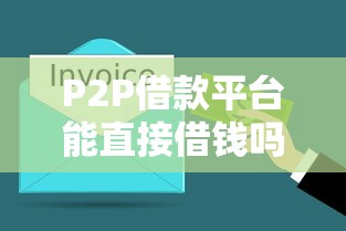 P2P借款平台能直接借钱吗？3分钟搞懂利弊与避坑技巧！