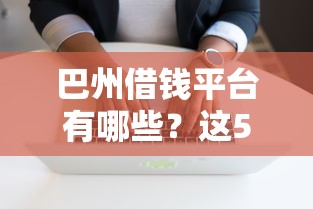 巴州借钱平台有哪些？这5个正规软件最靠谱！