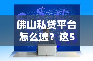 佛山私贷平台怎么选？这5家靠谱渠道帮你避坑