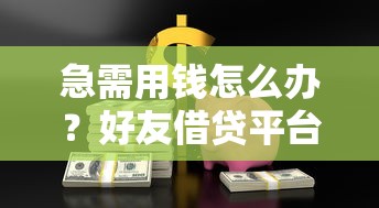 急需用钱怎么办？好友借贷平台帮你应急，安全又省心！