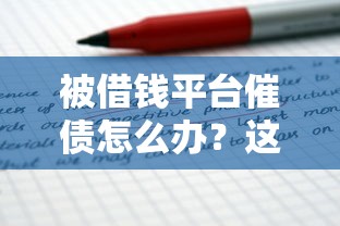被借钱平台催债怎么办?这5招教你轻松应对不慌张! 被借钱平台催债怎么办?这5招教你轻松应对不慌张!
