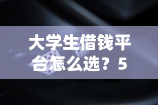 大学生借钱平台怎么选？5个正规渠道帮你应急不踩坑