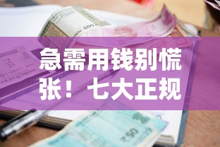 急需用钱别慌张！七大正规借钱平台贷款攻略，资质、额度、利息全解析