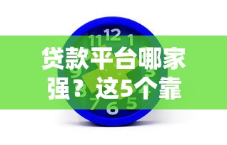贷款平台哪家强？这5个靠谱渠道推荐，避坑必看！