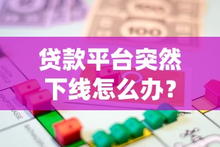 贷款平台突然下线怎么办?这5招教你轻松应对资金难题 贷款平台突然下线怎么办?这5招教你轻松应对资金难题