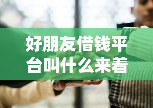 好朋友借钱平台叫什么来着？这几款靠谱产品别错过！