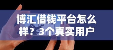 博汇借钱平台怎么样？3个真实用户反馈+避坑指南