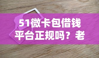 51微卡包借钱平台正规吗？老铁们关心的5大重点全解析