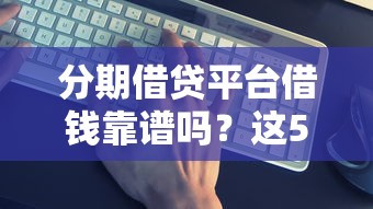 分期借贷平台借钱靠谱吗？这5个避坑技巧一定要看！