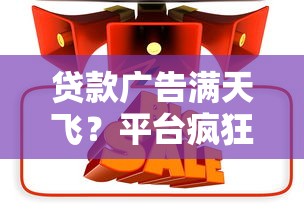 贷款广告满天飞?平台疯狂鼓励借钱的3个真相 贷款广告满天飞?平台疯狂鼓励借钱的3个真相