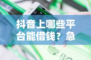 抖音上哪些平台能借钱?急用钱的老铁看这篇避坑指南! 抖音上哪些平台能借钱?急用钱的老铁看这篇避坑指南!
