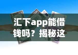 汇下app能借钱吗？揭秘这款贷款平台到底靠不靠谱