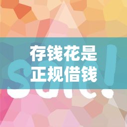 存钱花是正规借钱平台吗？这几点必须看清楚！