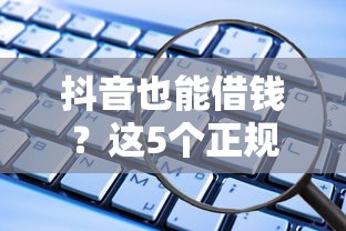 抖音也能借钱？这5个正规渠道安全又省心！