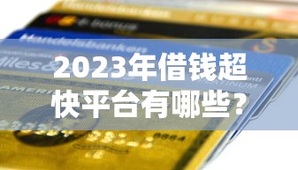 2023年借钱超快平台有哪些？这5个正规渠道审批快、到账稳！