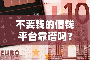 不要钱的借钱平台靠谱吗？这3个真相你必须知道