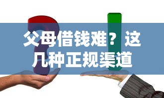 父母借钱难？这几种正规渠道别错过！